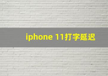 iphone 11打字延迟